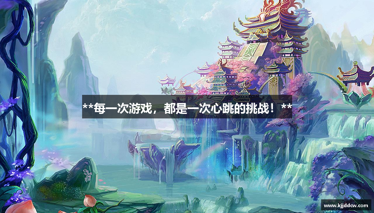 **每一次游戏，都是一次心跳的挑战！**